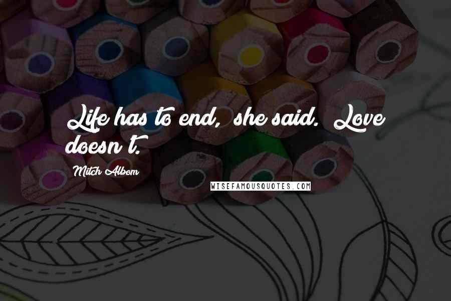 Mitch Albom Quotes: Life has to end," she said. "Love doesn't.