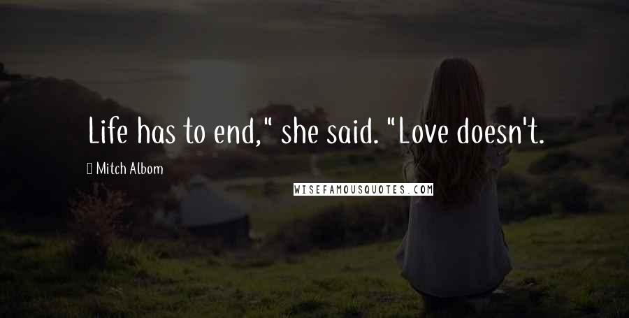 Mitch Albom Quotes: Life has to end," she said. "Love doesn't.