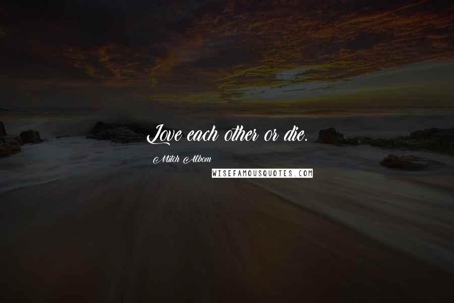 Mitch Albom Quotes: Love each other or die.