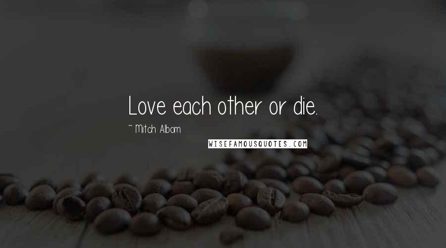 Mitch Albom Quotes: Love each other or die.