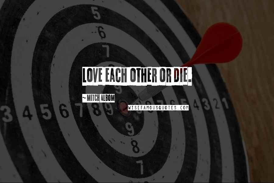 Mitch Albom Quotes: Love each other or die.