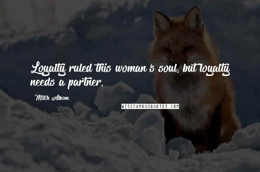 Mitch Albom Quotes: Loyalty ruled this woman's soul, but loyalty needs a partner.