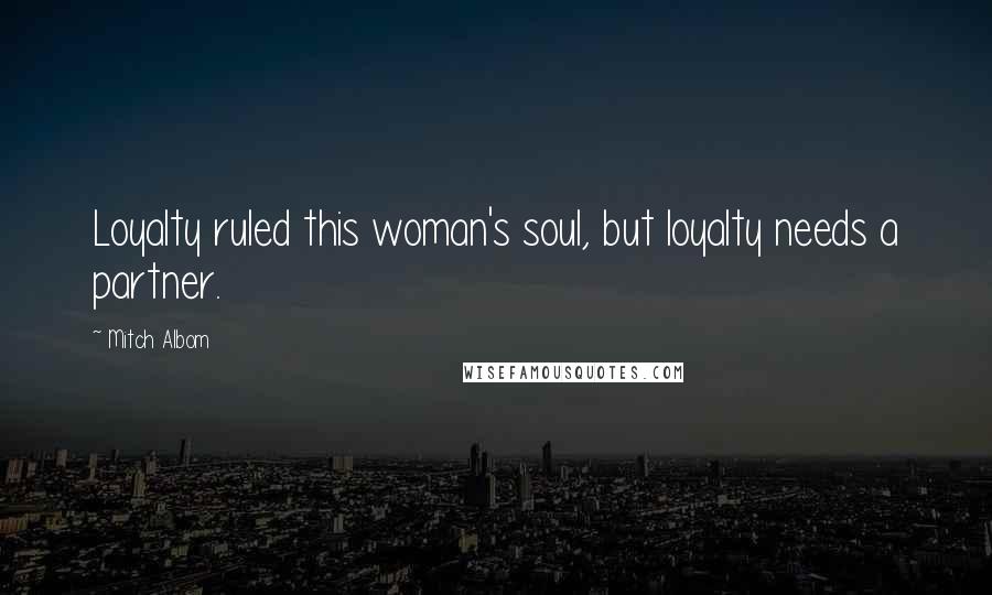 Mitch Albom Quotes: Loyalty ruled this woman's soul, but loyalty needs a partner.