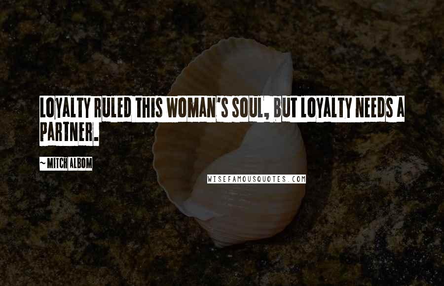 Mitch Albom Quotes: Loyalty ruled this woman's soul, but loyalty needs a partner.