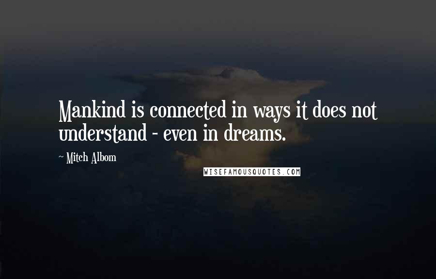 Mitch Albom Quotes: Mankind is connected in ways it does not understand - even in dreams.