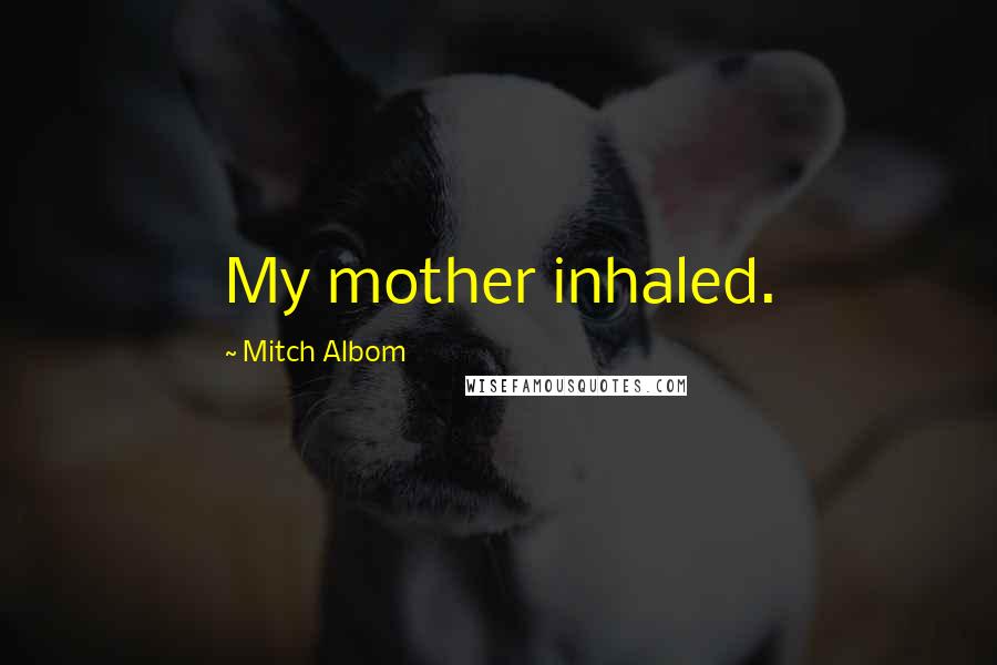 Mitch Albom Quotes: My mother inhaled.