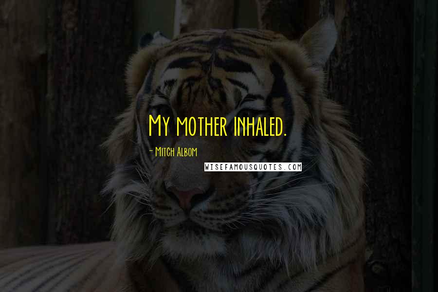 Mitch Albom Quotes: My mother inhaled.