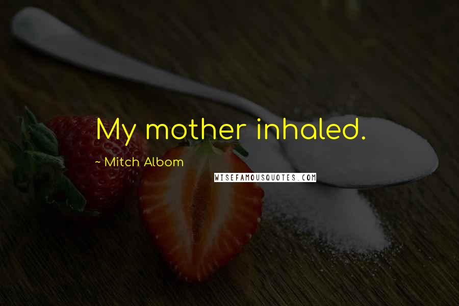 Mitch Albom Quotes: My mother inhaled.