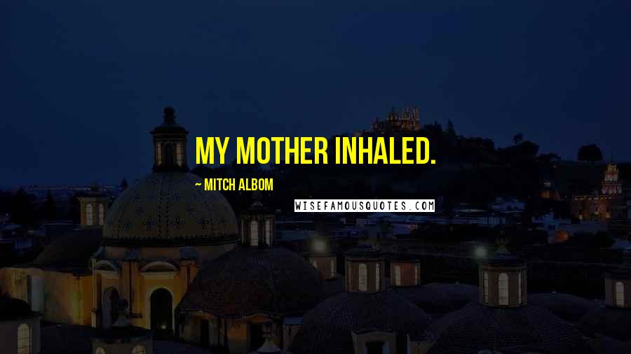 Mitch Albom Quotes: My mother inhaled.