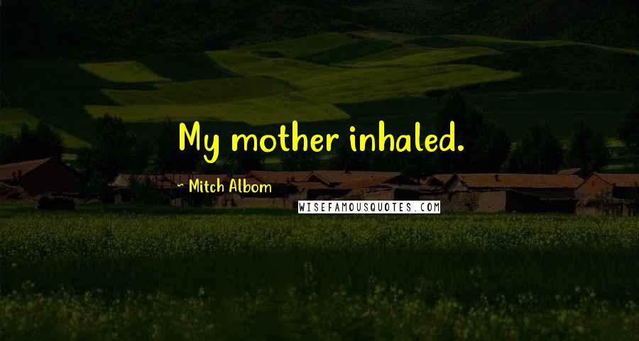 Mitch Albom Quotes: My mother inhaled.