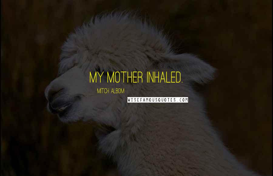 Mitch Albom Quotes: My mother inhaled.