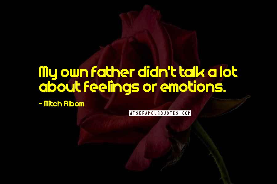 Mitch Albom Quotes: My own father didn't talk a lot about feelings or emotions.