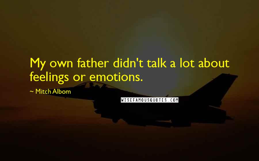 Mitch Albom Quotes: My own father didn't talk a lot about feelings or emotions.