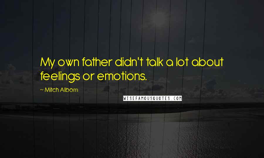 Mitch Albom Quotes: My own father didn't talk a lot about feelings or emotions.