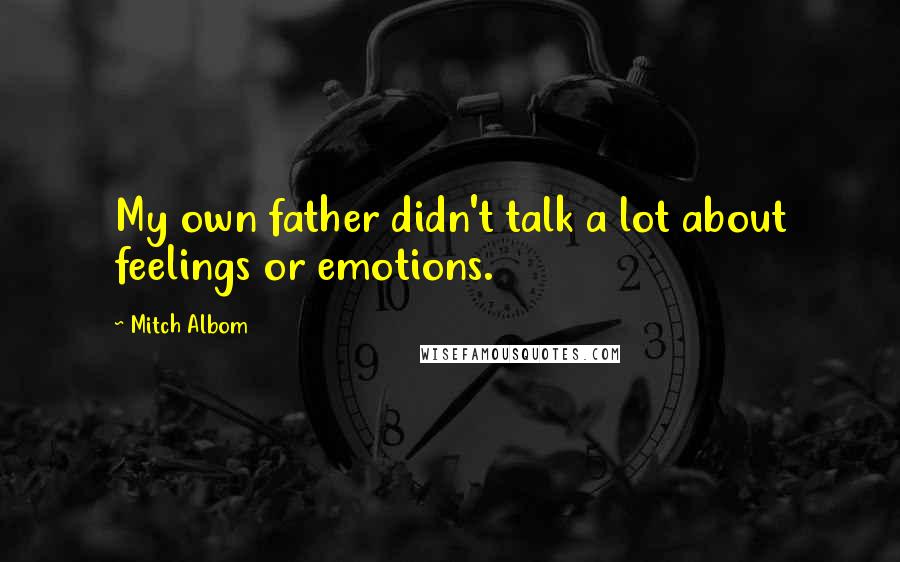 Mitch Albom Quotes: My own father didn't talk a lot about feelings or emotions.