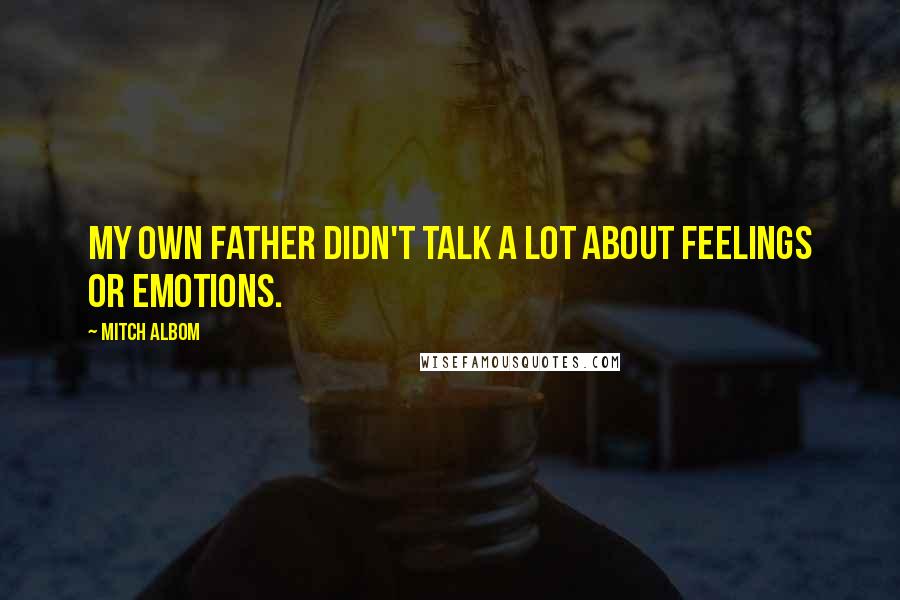 Mitch Albom Quotes: My own father didn't talk a lot about feelings or emotions.