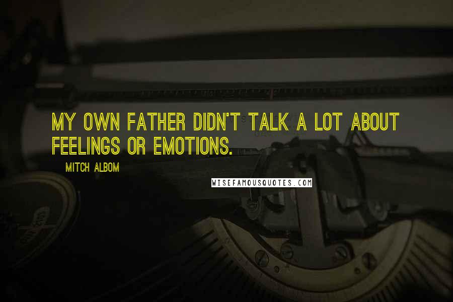 Mitch Albom Quotes: My own father didn't talk a lot about feelings or emotions.
