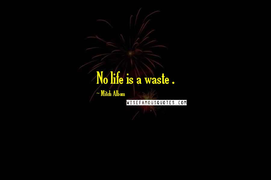 Mitch Albom Quotes: No life is a waste .