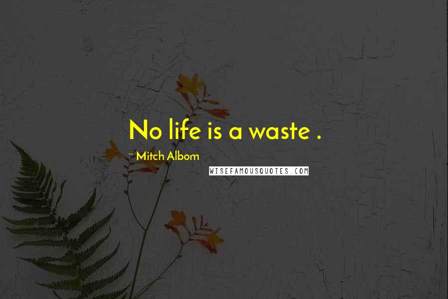 Mitch Albom Quotes: No life is a waste .