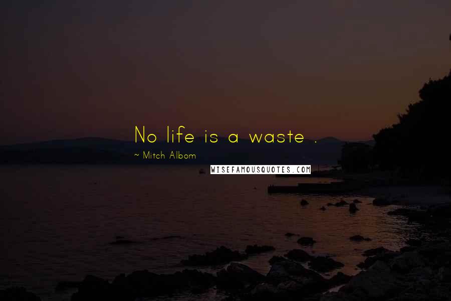 Mitch Albom Quotes: No life is a waste .