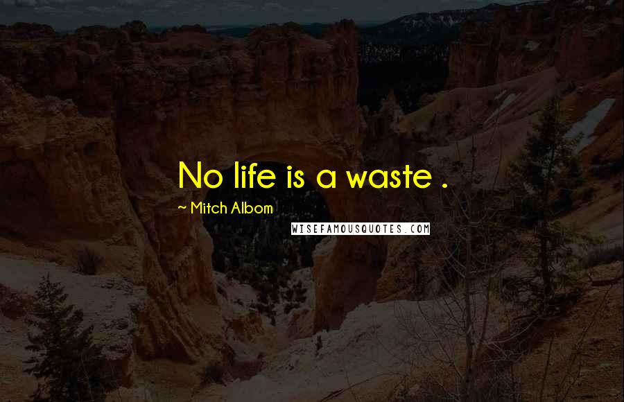 Mitch Albom Quotes: No life is a waste .