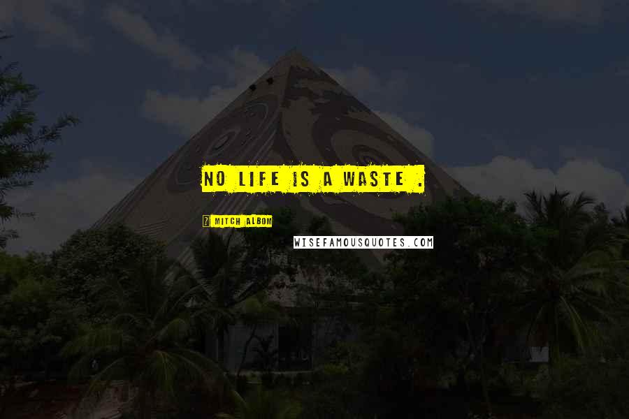Mitch Albom Quotes: No life is a waste .
