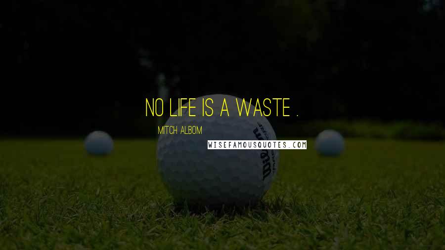 Mitch Albom Quotes: No life is a waste .