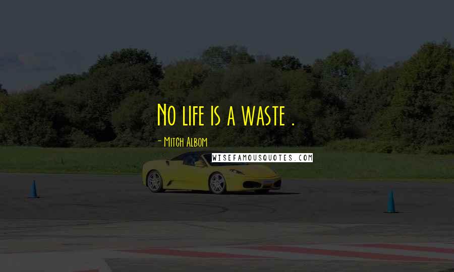 Mitch Albom Quotes: No life is a waste .