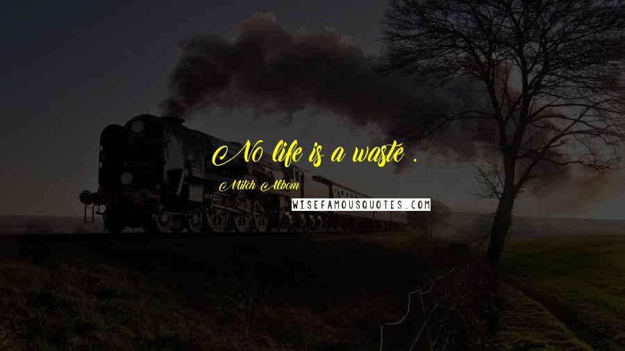 Mitch Albom Quotes: No life is a waste .