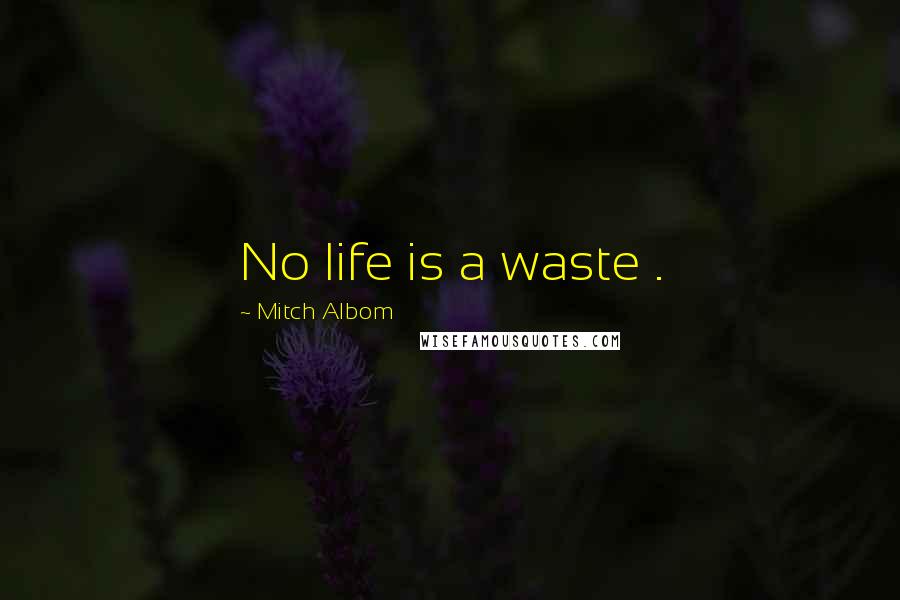 Mitch Albom Quotes: No life is a waste .