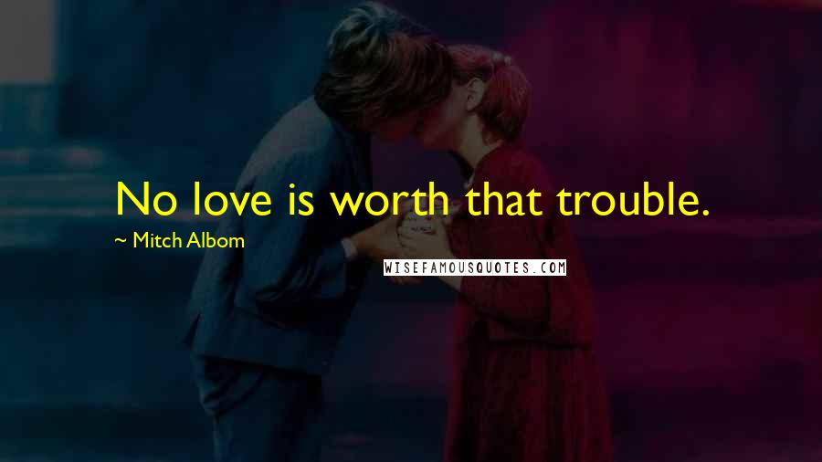 Mitch Albom Quotes: No love is worth that trouble.