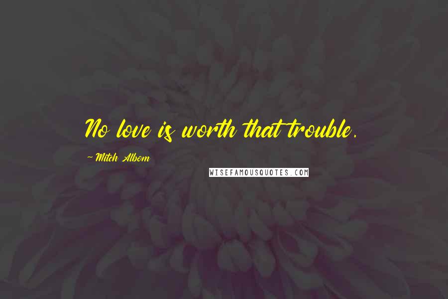 Mitch Albom Quotes: No love is worth that trouble.