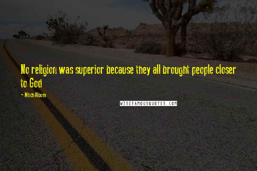 Mitch Albom Quotes: No religion was superior because they all brought people closer to God