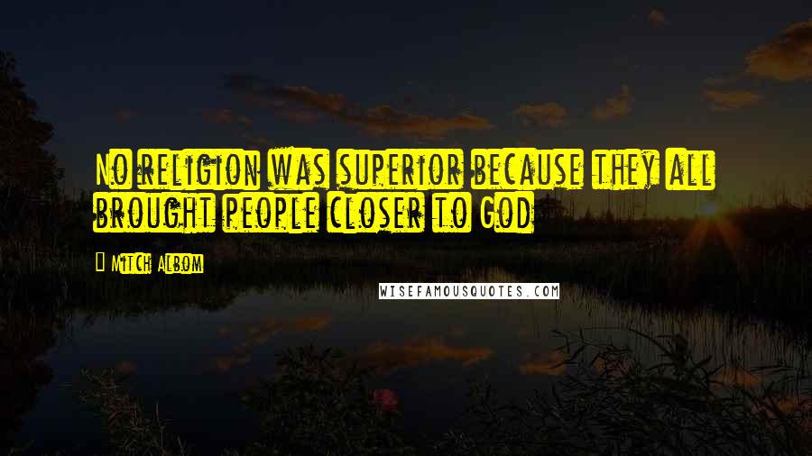 Mitch Albom Quotes: No religion was superior because they all brought people closer to God