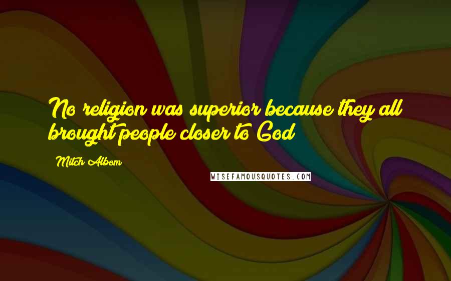 Mitch Albom Quotes: No religion was superior because they all brought people closer to God
