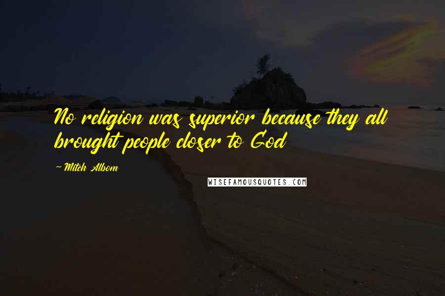 Mitch Albom Quotes: No religion was superior because they all brought people closer to God