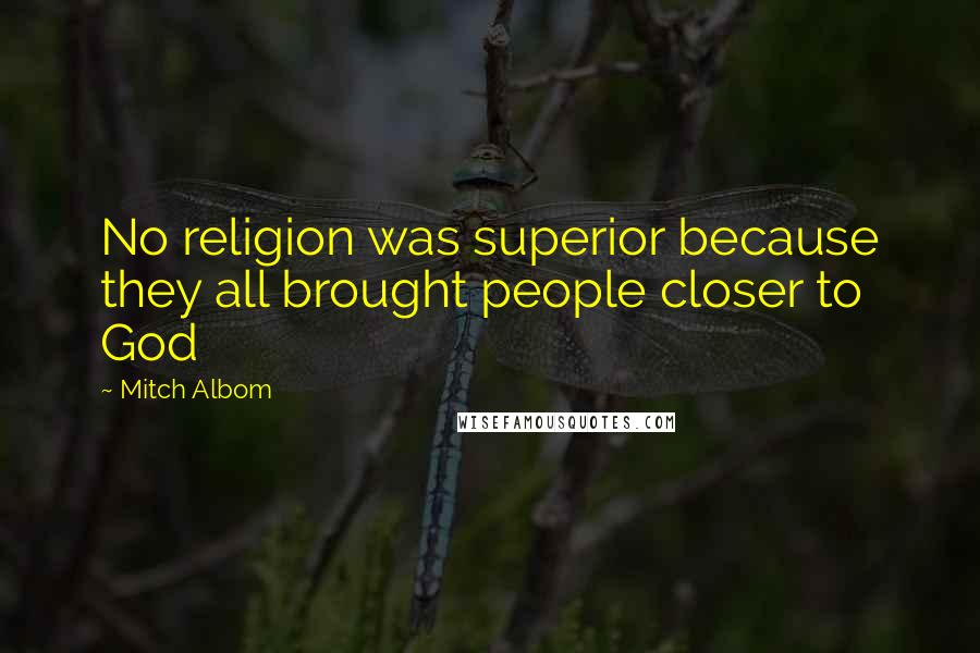 Mitch Albom Quotes: No religion was superior because they all brought people closer to God