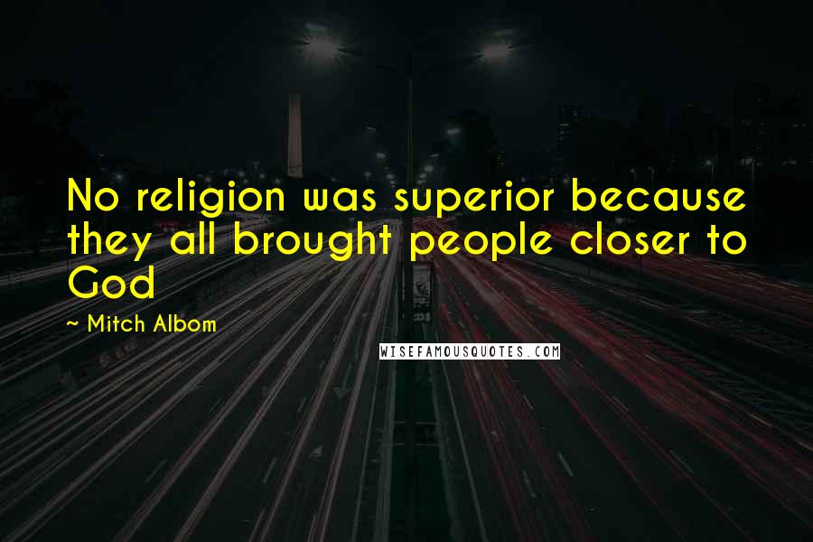 Mitch Albom Quotes: No religion was superior because they all brought people closer to God