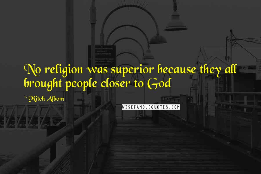 Mitch Albom Quotes: No religion was superior because they all brought people closer to God