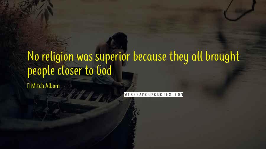 Mitch Albom Quotes: No religion was superior because they all brought people closer to God