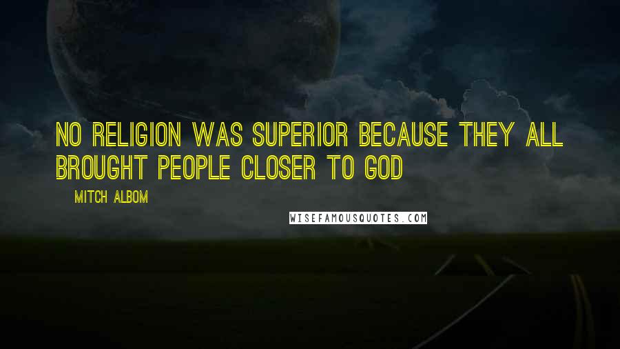 Mitch Albom Quotes: No religion was superior because they all brought people closer to God