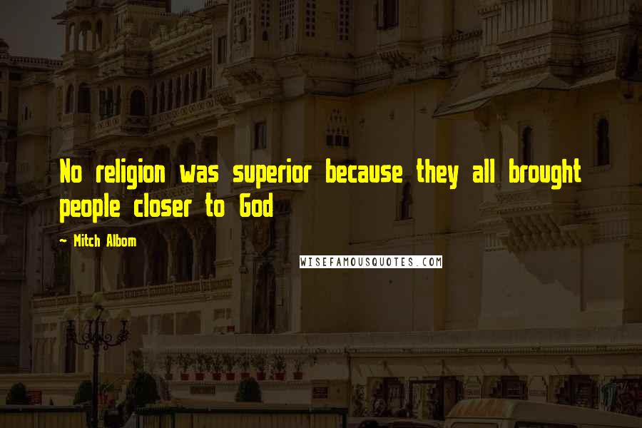 Mitch Albom Quotes: No religion was superior because they all brought people closer to God