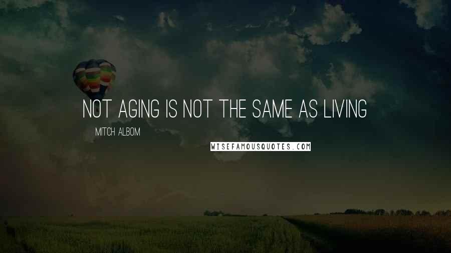 Mitch Albom Quotes: Not aging is not the same as living