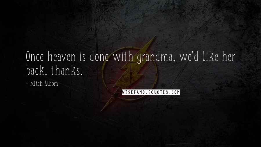 Mitch Albom Quotes: Once heaven is done with grandma, we'd like her back, thanks.