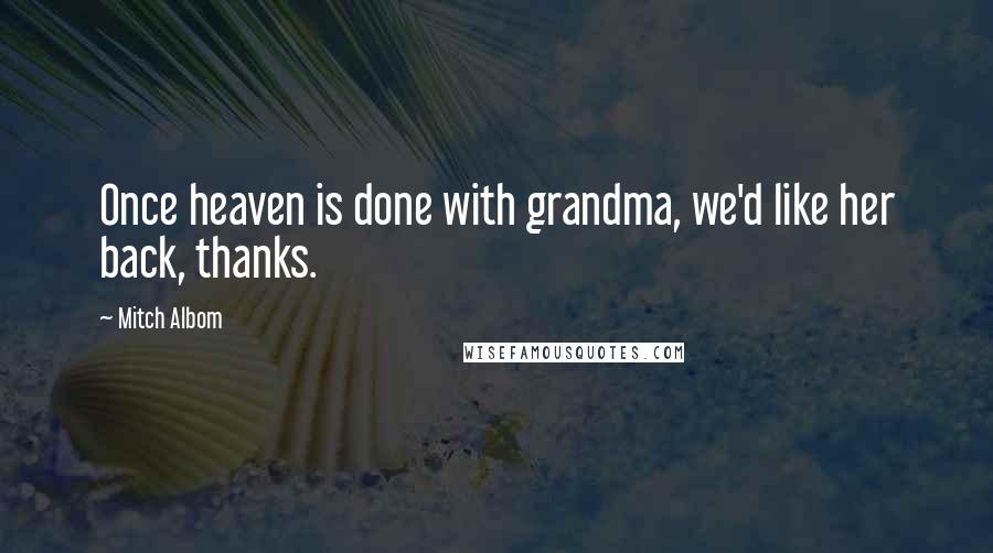 Mitch Albom Quotes: Once heaven is done with grandma, we'd like her back, thanks.