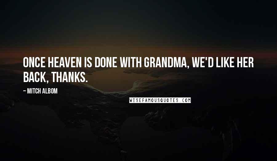 Mitch Albom Quotes: Once heaven is done with grandma, we'd like her back, thanks.