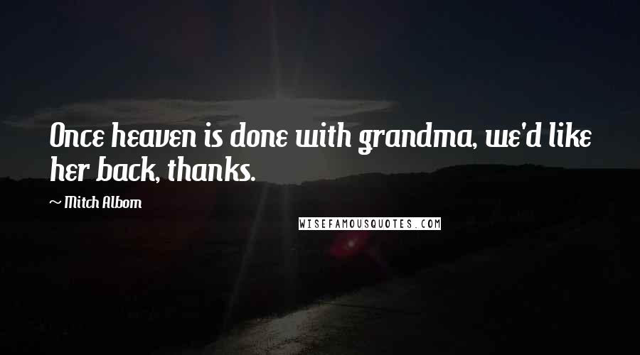 Mitch Albom Quotes: Once heaven is done with grandma, we'd like her back, thanks.