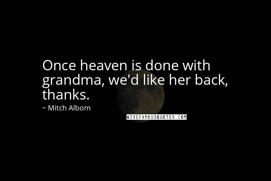 Mitch Albom Quotes: Once heaven is done with grandma, we'd like her back, thanks.