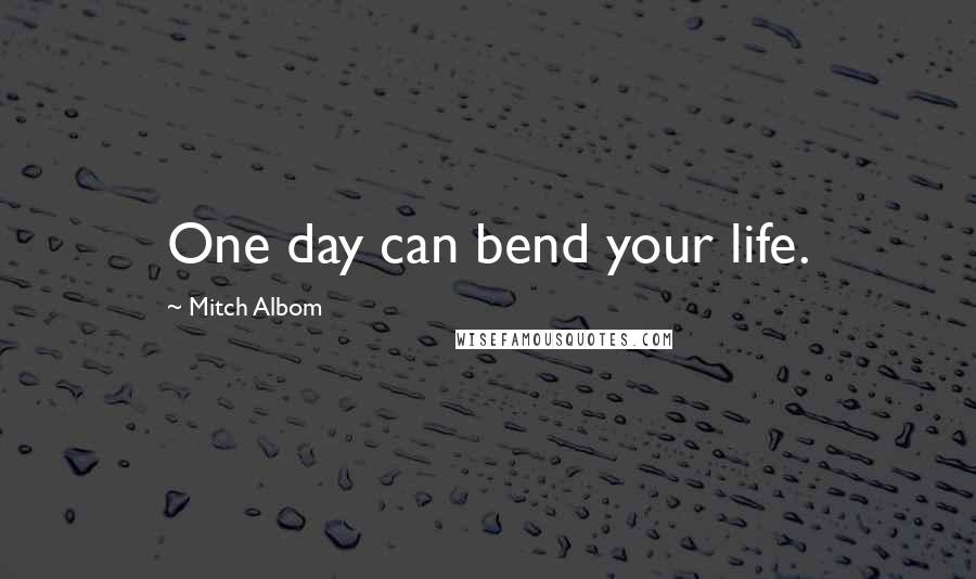Mitch Albom Quotes: One day can bend your life.