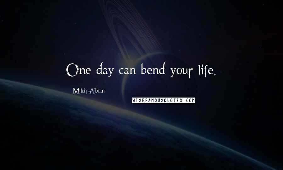 Mitch Albom Quotes: One day can bend your life.